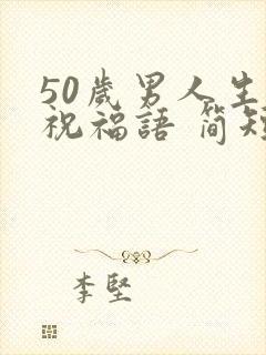 50岁男人生日祝福语 简短独特