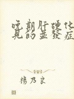 晚期肝硬化最常见的并发症是