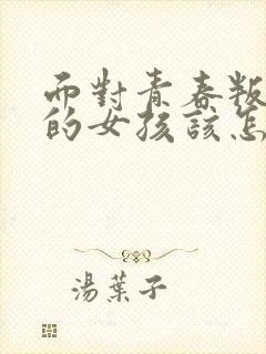 面对青春叛逆期的女孩该怎么办