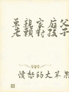 单亲家庭父亲是老赖对孩子有影响