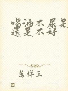 喝酒不尿是肾好还是不好