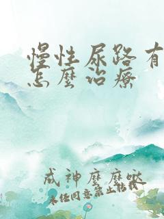 慢性尿路有感染怎么治疗