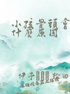 小孩骨头会响是什么原因