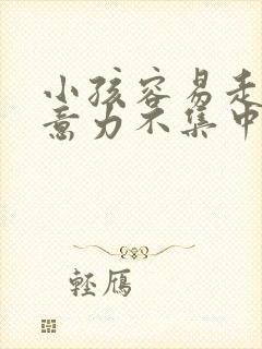 小孩容易走神注意力不集中怎么办