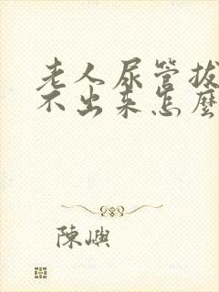 老人尿管拔了尿不出来怎么办