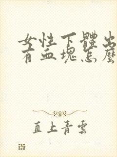 女性下体出血还有血块怎么回事