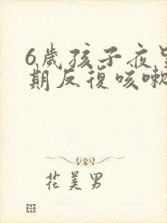 6岁孩子夜里长期反复咳嗽严重怎么治疗