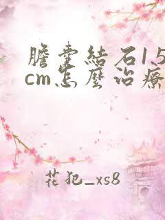 胆囊结石1.5cm怎么治疗