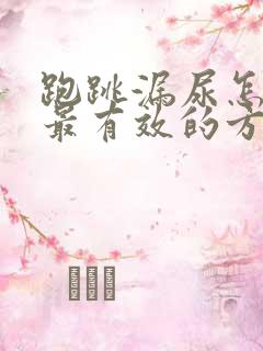 跑跳漏尿怎么办最有效的方法