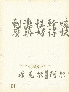 刺激性干咳吃什么药好得快