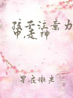 孩子注意力不集中,走神