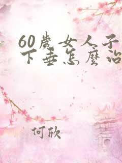 60岁女人子宫下垂怎么治疗