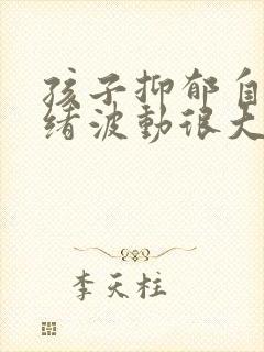 孩子抑郁自残情绪波动很大怎么办