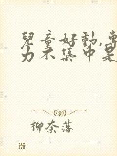 儿童好动,专注力不集中是什么原因