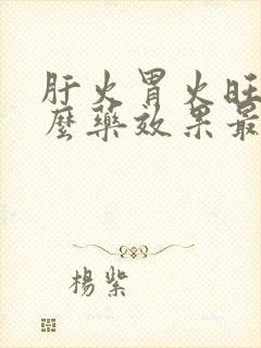 肝火胃火旺吃什么药效果最好