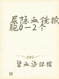 尿隐血镜检红细胞0—2个
