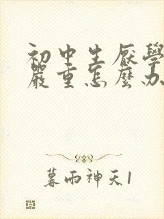 初中生厌学情绪严重怎么办