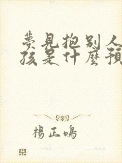 梦见抱别人的小孩是什么预兆解梦