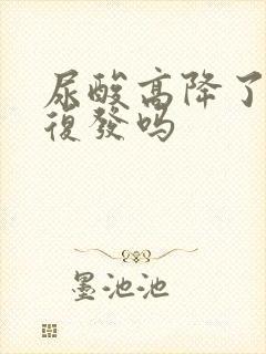 尿酸高降了还会复发吗