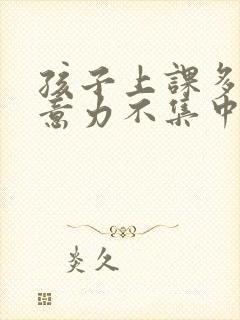 孩子上课多动注意力不集中怎么治疗