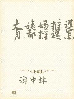 大姨妈推迟每个月都推迟怎么回事