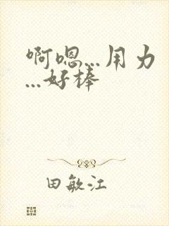 啊嗯...用力...好棒