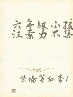 六年级小孩上课注意力不集中怎么办