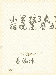 小男孩3岁了说话晚怎么办