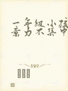 一年级小孩子注意力不集中怎么解决