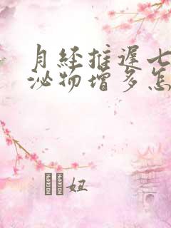 月经推迟七天分泌物增多怎么回事