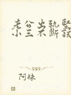 老公出轨坚持和小三不断该怎么办