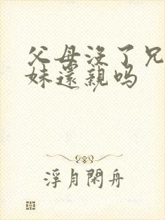 父母没了兄弟姐妹还亲吗