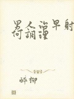 男人治早射该如何调理