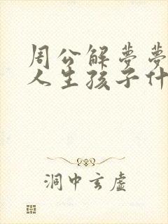 周公解梦梦见亲人生孩子什么意思