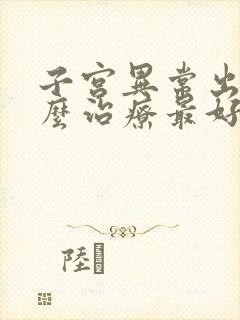 子宫异常出血怎么治疗最好