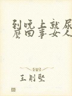 到晚上就尿频怎么回事女人