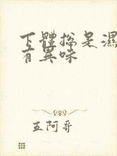 下体总是湿的还有异味