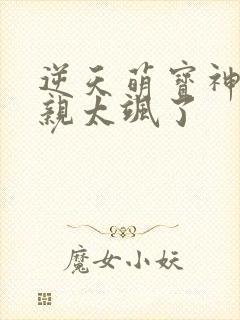 逆天萌宝神医娘亲太飒了