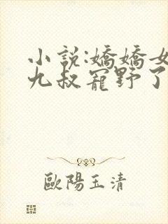 小说:娇娇女被九叔宠野了