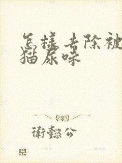 怎样去除被上的猫尿味