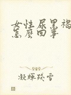 女性尿黑褐色是怎么回事