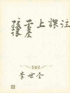 孩子上课注意力很差