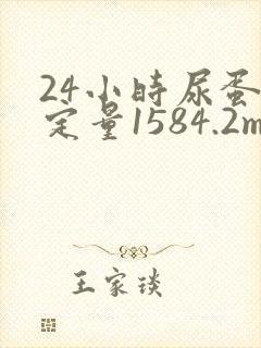 24小时尿蛋白定量1584.2mg