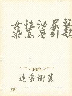 女性泌尿系统感染怎么引起的原因