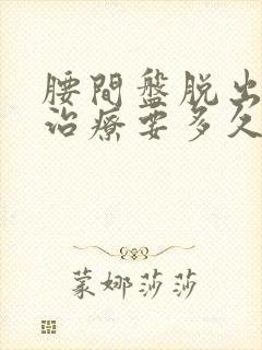 腰间盘脱出保守治疗要多久