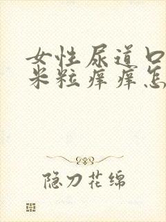 女性尿道口长小米粒痒痒怎么回事