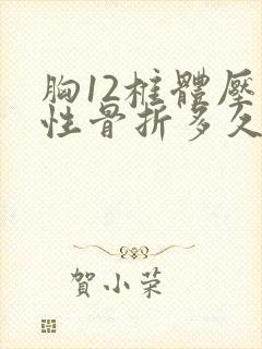 胸12椎体压缩性骨折多久可以干体力活