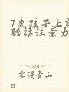 7岁孩子上课不听讲注意力也不集中