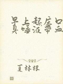 早上起床口苦口臭唾液带血怎么回事