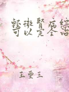 轻微肾病综合征可以完全治愈吗